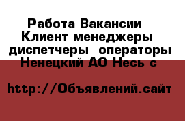 Работа Вакансии - Клиент-менеджеры, диспетчеры, операторы. Ненецкий АО,Несь с.